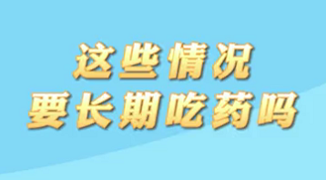 【名醫(yī)面對(duì)面之心臟100問】這些情況要長(zhǎng)期吃藥嗎？