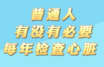 【名醫(yī)面對(duì)面之心臟100問】普通人有沒有必要每年檢查心臟？