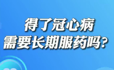 【名醫(yī)面對(duì)面之心臟100問】得了冠心病需要長(zhǎng)期服藥嗎？