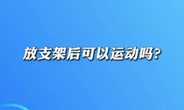 【名醫(yī)面對面之心臟100問】放支架后可以運動嗎？