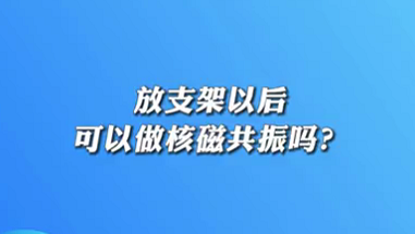 【名醫(yī)面對面之心臟100問】放支架以后可以做核磁共振嗎？