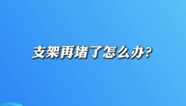 【名醫(yī)面對面之心臟100問】支架再堵了怎么辦？