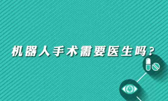 【名醫(yī)面對(duì)面之心臟100問】機(jī)器人手術(shù)需要醫(yī)生嗎？