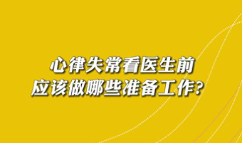 【名醫(yī)面對(duì)面之心臟100問】心律失?？瘁t(yī)生前應(yīng)該做哪些準(zhǔn)備工作？