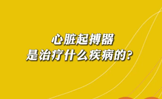 【名醫(yī)面對面之心臟100問】心臟起搏器是治療什么疾病的？