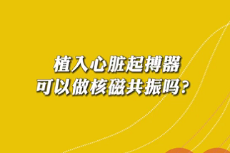 【名醫(yī)面對面之心臟100問】植入心臟起搏器可以做核磁共振嗎？