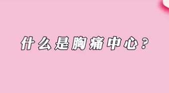 【名醫(yī)面對面之心臟100問】什么是胸痛中心？