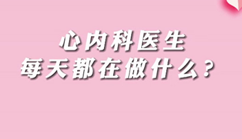 【名醫(yī)面對面之心臟100問】心內科醫(yī)生每天都在做什么？