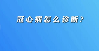 【名醫(yī)面對面之心臟100問】冠心病怎么診斷？