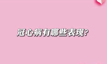 【名醫(yī)面對面之心臟100問】冠心病有哪些表現(xiàn)？